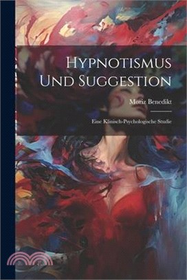 Hypnotismus Und Suggestion: Eine Klinisch-Psychologische Studie