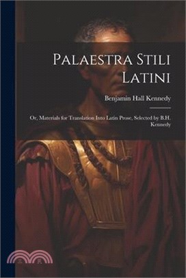 Palaestra Stili Latini: Or, Materials for Translation Into Latin Prose, Selected by B.H. Kennedy