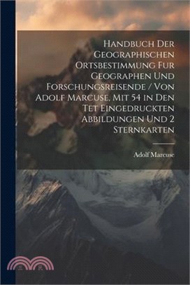 Handbuch Der Geographischen Ortsbestimmung Fur Geographen Und Forschungsreisende / Von Adolf Marcuse, Mit 54 in Den Tet Eingedruckten Abbildungen Und