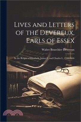 Lives and Letters of the Devereux, Earls of Essex: In the Reigns of Elizabeth, James I., and Charles I., 1540-1646