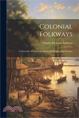 Colonial Folkways: A Chronicle of American Life in the Reign of the Georges