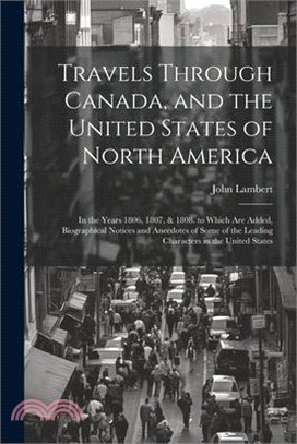 Travels Through Canada, and the United States of North America: In the Years 1806, 1807, & 1808. to Which Are Added, Biographical Notices and Anecdote