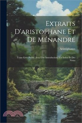 Extraits D'aristophane Et De Ménandre: Texte Grec Publié Avec Une Introduction, Un Index Et Des Notes