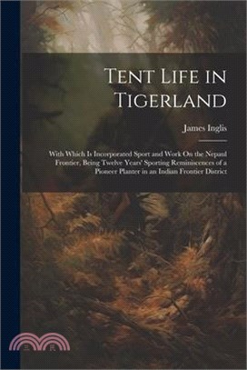 Tent Life in Tigerland: With Which Is Incorporated Sport and Work On the Nepaul Frontier, Being Twelve Years' Sporting Reminiscences of a Pion