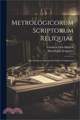 Metrologicorum Scriptorum Reliquiae: Quo Scriptores Romani Et Indices Continentur