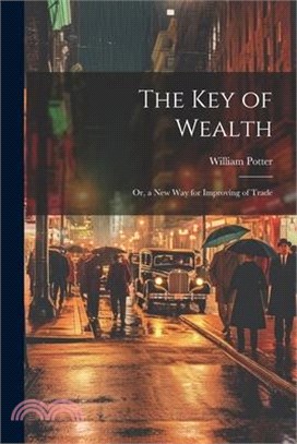 The Key of Wealth: Or, a New Way for Improving of Trade