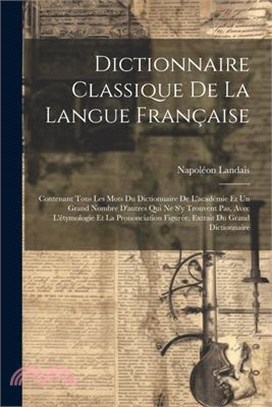 Dictionnaire Classique De La Langue Française: Contenant Tous Les Mots Du Dictionnaire De L'académie Et Un Grand Nombre D'autres Qui Ne S'y Trouvent P