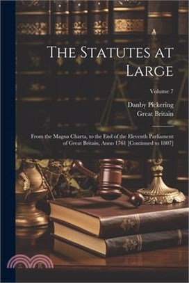 The Statutes at Large: From the Magna Charta, to the End of the Eleventh Parliament of Great Britain, Anno 1761 [Continued to 1807]; Volume 7