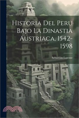 Historia Del Peru Bajo La Dinastia Austriaca, 1542-1598