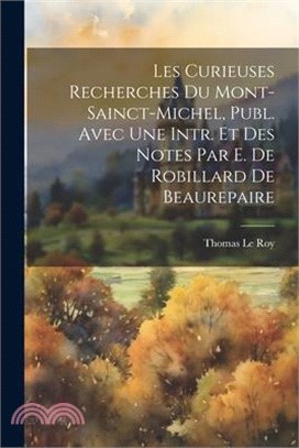 Les Curieuses Recherches Du Mont-Sainct-Michel, Publ. Avec Une Intr. Et Des Notes Par E. De Robillard De Beaurepaire