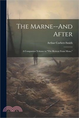 The Marne--And After: A Companion Volume to "The Retreat From Mons,"