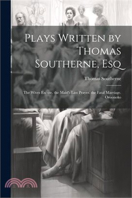Plays Written by Thomas Southerne, Esq: The Wives Excuse. the Maid's Last Prayer. the Fatal Marriage. Oroonoko