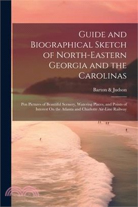 Guide and Biographical Sketch of North-Eastern Georgia and the Carolinas: Pen Pictures of Beautiful Scenery, Watering Places, and Points of Interest O