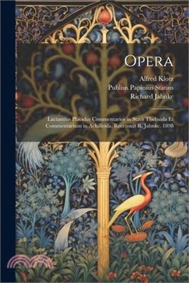 Opera: Lactantius Placidus Commentarios in Statii Thebaida Et Commentarium in Achilleida, Recensuit R. Jahnke. 1898