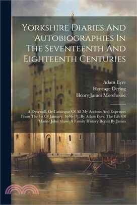 Yorkshire Diaries And Autobiographies In The Seventeenth And Eighteenth Centuries: A Dyurnall, Or Catalogue Of All My Accions And Expences From The 1s