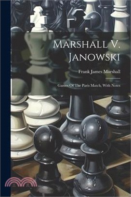 Marshall V. Janowski: Games Of The Paris Match, With Notes