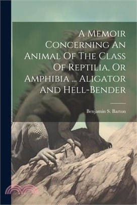 A Memoir Concerning An Animal Of The Class Of Reptilia, Or Amphibia ... Aligator And Hell-bender