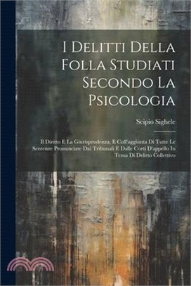 I Delitti Della Folla Studiati Secondo La Psicologia: Il Diritto E La Giurisprudenza, E Coll'aggiunta Di Tutte Le Sentenze Pronunciate Dai Tribunali E