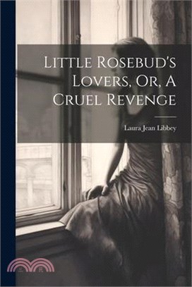 Little Rosebud's Lovers, Or, A Cruel Revenge