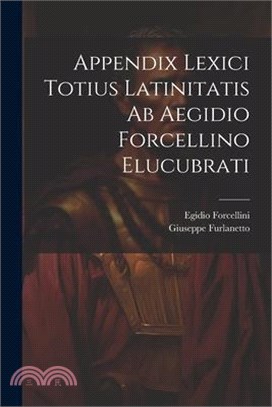 Appendix Lexici Totius Latinitatis Ab Aegidio Forcellino Elucubrati