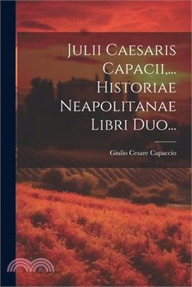 Julii Caesaris Capacii, ... Historiae Neapolitanae Libri Duo...