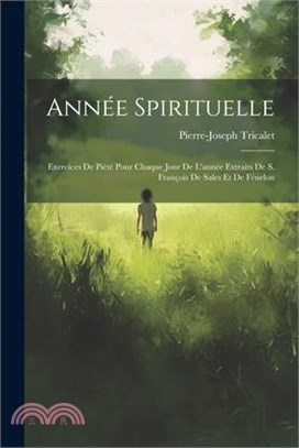 Année Spirituelle: Exercices De Piété Pour Chaque Jour De L'année Extraits De S. François De Sales Et De Fénelon