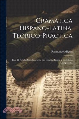 Gramática Hispano-latina, Teórico-práctica: Para El Estudio Simultáneo De Las Lenguas Latina Y Castellana Comparadas