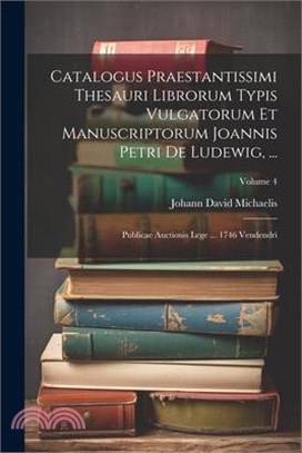 Catalogus Praestantissimi Thesauri Librorum Typis Vulgatorum Et Manuscriptorum Joannis Petri De Ludewig, ...: Publicae Auctionis Lege ... 1746 Vendend