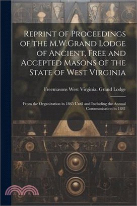 Reprint of Proceedings of the M.W.Grand Lodge of Ancient, Free and Accepted Masons of the State of West Virginia: From the Organization in 1865 Until