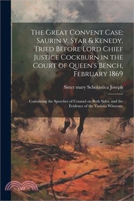 The Great Convent Case; Saurin v. Star & Kenedy, Tried Before Lord Chief Justice Cockburn in the Court of Queen's Bench, February 1869: Containing the