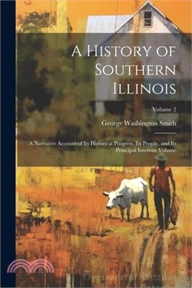 A History of Southern Illinois: A Narrative Account of its Historical Progress, its People, and its Principal Interests Volume; Volume 2