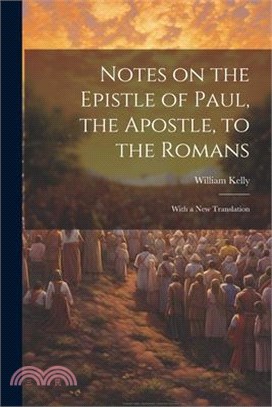 Notes on the Epistle of Paul, the Apostle, to the Romans: With a new Translation