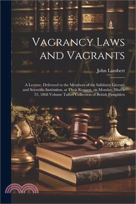 Vagrancy Laws and Vagrants: A Lecture, Delivered to the Members of the Salisbury Literary and Scientific Institution, at Their Request, on Monday,
