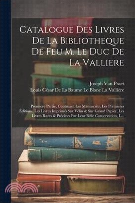 Catalogue Des Livres De La Bibliotheque De Feu M. Le Duc De La Valliere: Premiere Partie, Contenant Les Manuscrits, Les Premieres Éditions, Les Livres