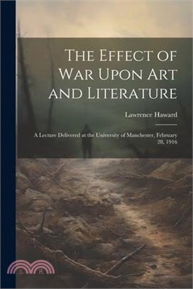 The Effect of War Upon Art and Literature: A Lecture Delivered at the University of Manchester, February 28, 1916