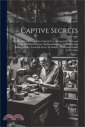 Captive Secrets: A Collection of Formulas for General use: Giving Full, Plain and Practical Directions for the Manufacturing, Putting u