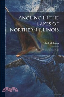 Angling in the Lakes of Northern Illinois; how and Where to Fish Them
