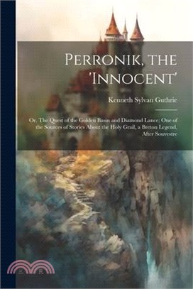 Perronik, the 'innocent'; or, The Quest of the Golden Basin and Diamond Lance; one of the Sources of Stories About the Holy Grail, a Breton Legend, Af