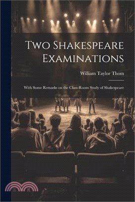 Two Shakespeare Examinations; With Some Remarks on the Class-room Study of Shakespeare