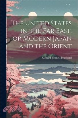The United States in the Far East, or Modern Japan and the Orient