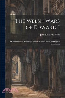 The Welsh Wars of Edward I: A Contribution to Mediaeval Military History, Based on Original Documents