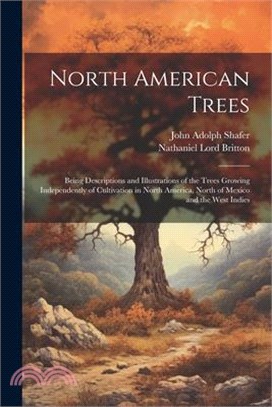 North American Trees: Being Descriptions and Illustrations of the Trees Growing Independently of Cultivation in North America, North of Mexi