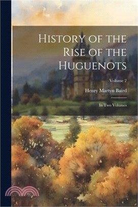 History of the Rise of the Huguenots: In two Volumes; Volume 2