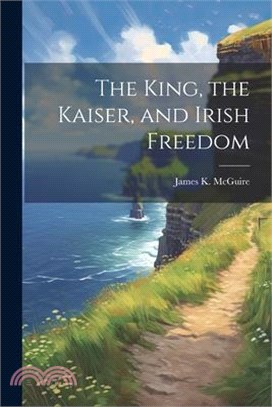 The King, the Kaiser, and Irish Freedom