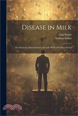 Disease in Milk; the Remedy, Pasteurization; the Life Work of Nathan Straus