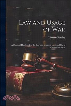 Law and Usage of War: A Practical Handbook of the Law and Usage of Land and Naval Warfare and Prize