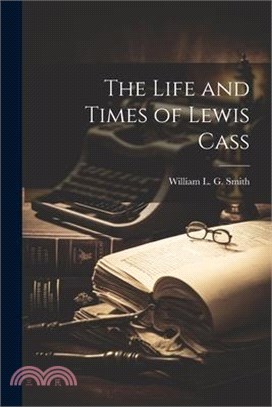 The Life and Times of Lewis Cass