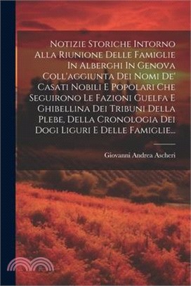 Notizie Storiche Intorno Alla Riunione Delle Famiglie In Alberghi In Genova Coll'aggiunta Dei Nomi De' Casati Nobili E Popolari Che Seguirono Le Fazio