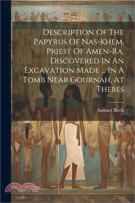 Description Of The Papyrus Of Nas-khem, Priest Of Amen-ra, Discovered In An Excavation Made ... In A Tomb Near Gournah, At Thebes