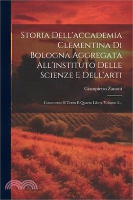 Storia Dell'accademia Clementina Di Bologna Aggregata All'instituto Delle Scienze E Dell'arti: Contenente Il Terzo E Quarto Libro, Volume 2...